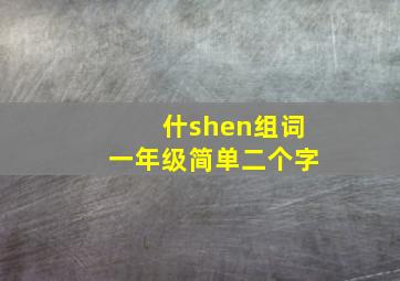 什shen组词一年级简单二个字