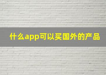 什么app可以买国外的产品