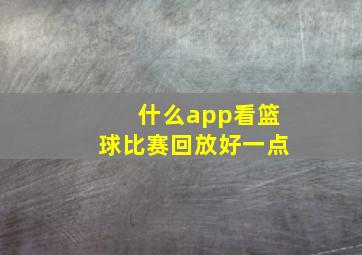 什么app看篮球比赛回放好一点