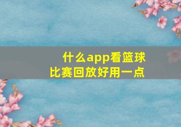 什么app看篮球比赛回放好用一点