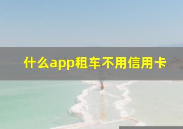 什么app租车不用信用卡