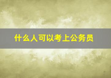 什么人可以考上公务员