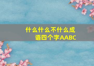 什么什么不什么成语四个字AABC