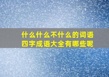 什么什么不什么的词语四字成语大全有哪些呢