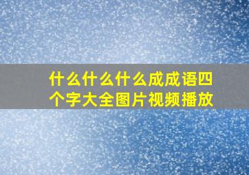 什么什么什么成成语四个字大全图片视频播放