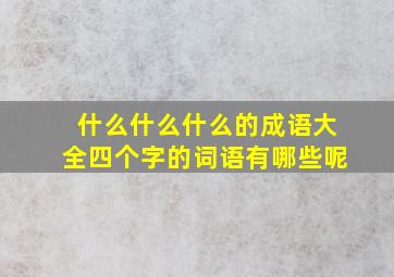 什么什么什么的成语大全四个字的词语有哪些呢