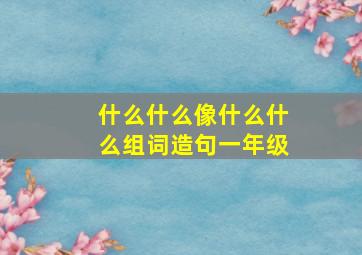 什么什么像什么什么组词造句一年级