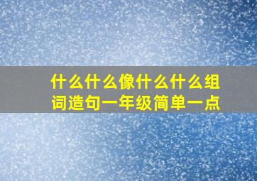 什么什么像什么什么组词造句一年级简单一点