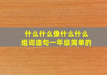 什么什么像什么什么组词造句一年级简单的