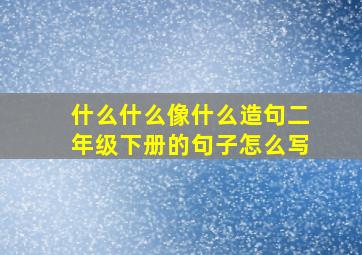 什么什么像什么造句二年级下册的句子怎么写