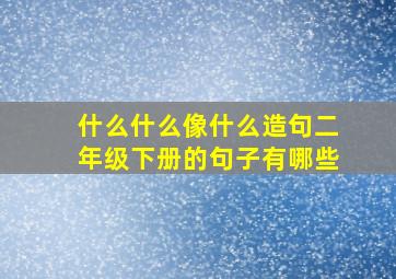 什么什么像什么造句二年级下册的句子有哪些