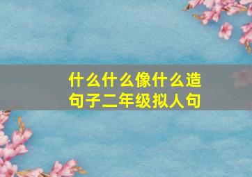 什么什么像什么造句子二年级拟人句