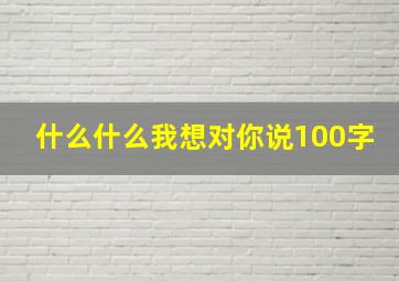 什么什么我想对你说100字