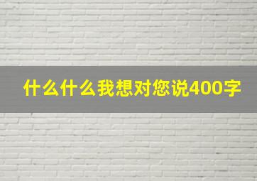 什么什么我想对您说400字