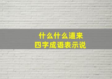 什么什么道来四字成语表示说