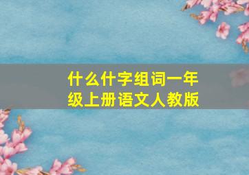 什么什字组词一年级上册语文人教版