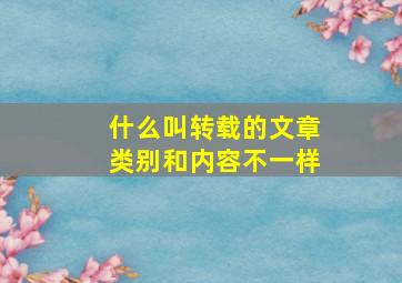 什么叫转载的文章类别和内容不一样