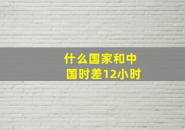 什么国家和中国时差12小时