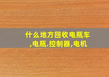 什么地方回收电瓶车,电瓶.控制器,电机