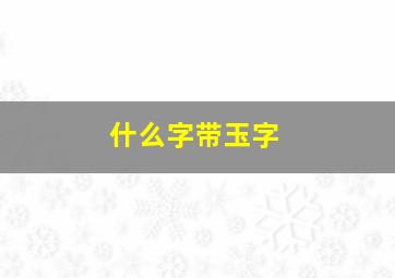 什么字带玉字