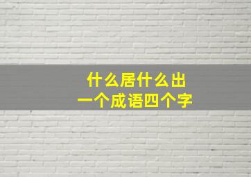 什么居什么出一个成语四个字