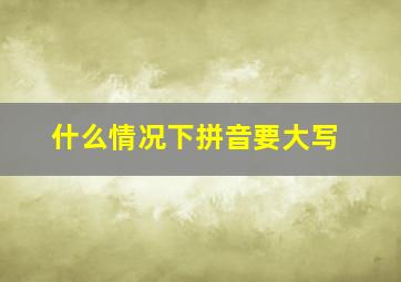 什么情况下拼音要大写