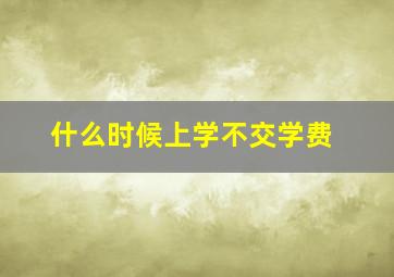 什么时候上学不交学费