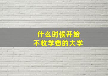 什么时候开始不收学费的大学