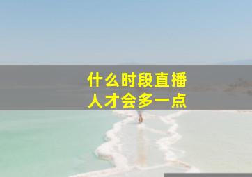 什么时段直播人才会多一点