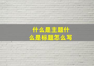 什么是主题什么是标题怎么写