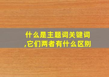 什么是主题词关键词,它们两者有什么区别