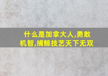 什么是加拿大人,勇敢机智,捕鲸技艺天下无双