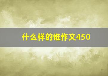 什么样的谁作文450