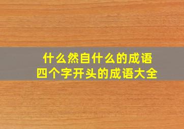 什么然自什么的成语四个字开头的成语大全