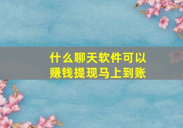 什么聊天软件可以赚钱提现马上到账