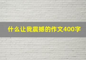 什么让我震撼的作文400字