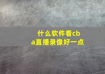 什么软件看cba直播录像好一点