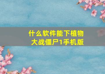 什么软件能下植物大战僵尸1手机版