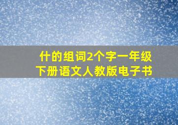 什的组词2个字一年级下册语文人教版电子书