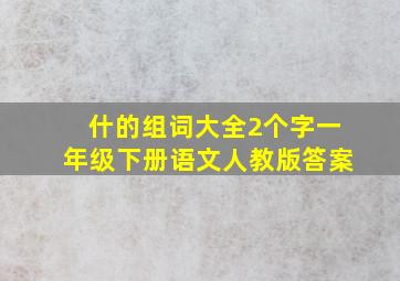 什的组词大全2个字一年级下册语文人教版答案