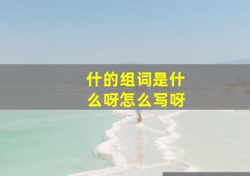 什的组词是什么呀怎么写呀