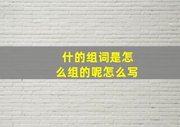 什的组词是怎么组的呢怎么写