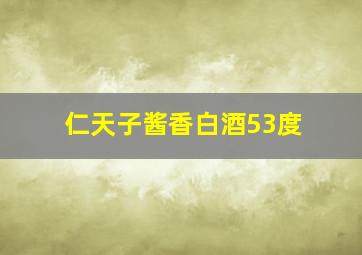 仁天子酱香白酒53度