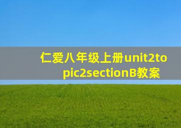 仁爱八年级上册unit2topic2sectionB教案