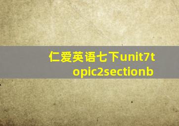 仁爱英语七下unit7topic2sectionb