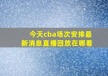 今天cba场次安排最新消息直播回放在哪看