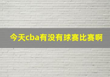 今天cba有没有球赛比赛啊