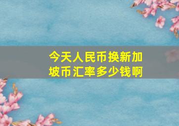 今天人民币换新加坡币汇率多少钱啊