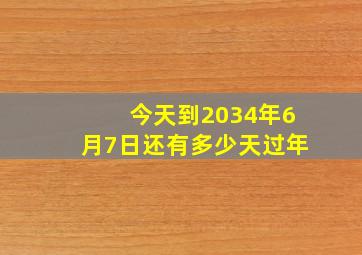 今天到2034年6月7日还有多少天过年