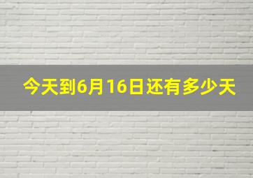 今天到6月16日还有多少天